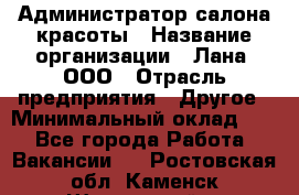 Администратор салона красоты › Название организации ­ Лана, ООО › Отрасль предприятия ­ Другое › Минимальный оклад ­ 1 - Все города Работа » Вакансии   . Ростовская обл.,Каменск-Шахтинский г.